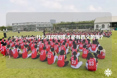 新乡什么样的团建才是有意义的呢？