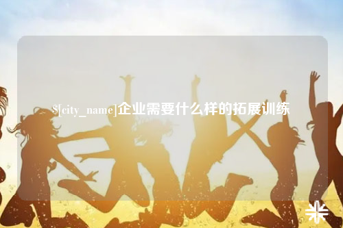 新乡企业需要什么样的拓展训练