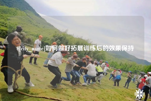 新乡如何做好拓展训练后的效果保持